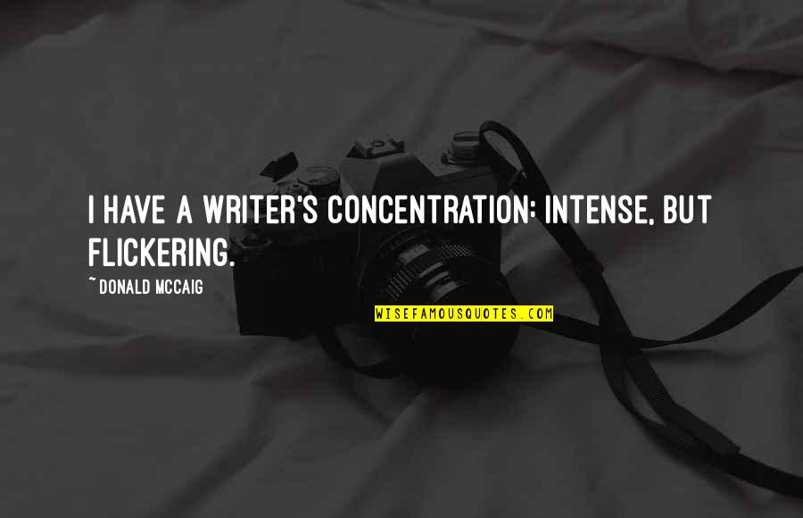 Concentration Quotes By Donald McCaig: I have a writer's concentration: intense, but flickering.