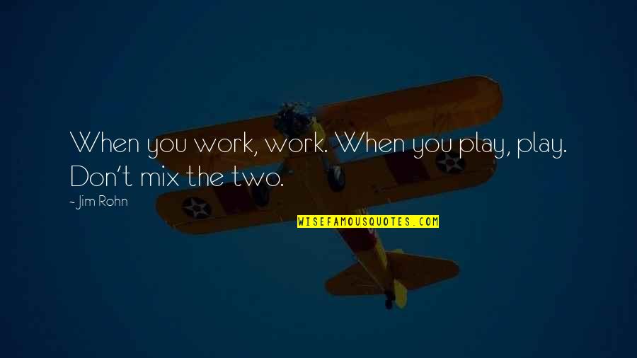 Concentration Quotes By Jim Rohn: When you work, work. When you play, play.