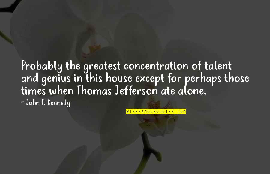 Concentration Quotes By John F. Kennedy: Probably the greatest concentration of talent and genius