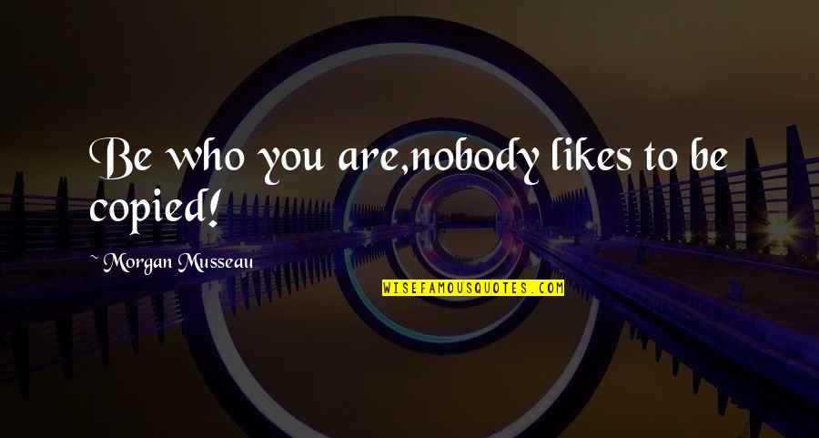 Concordo Plenamente Quotes By Morgan Musseau: Be who you are,nobody likes to be copied!