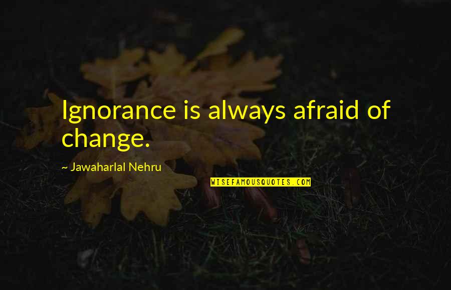 Concourses At Bwi Quotes By Jawaharlal Nehru: Ignorance is always afraid of change.