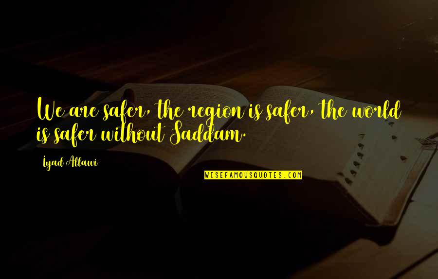 Concurrencia Vocalica Quotes By Iyad Allawi: We are safer, the region is safer, the