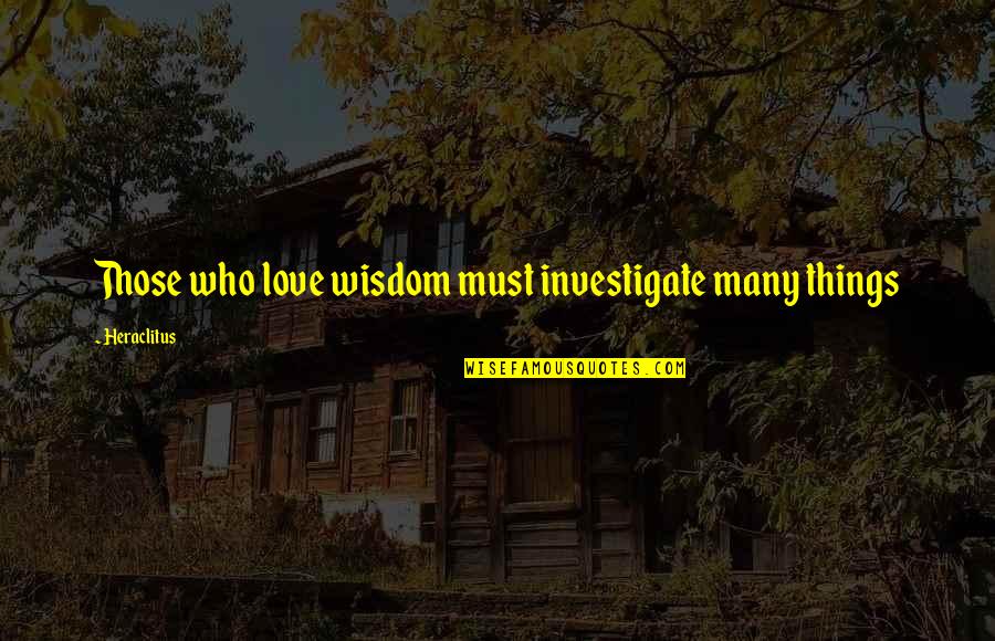 Condamnarea Quotes By Heraclitus: Those who love wisdom must investigate many things