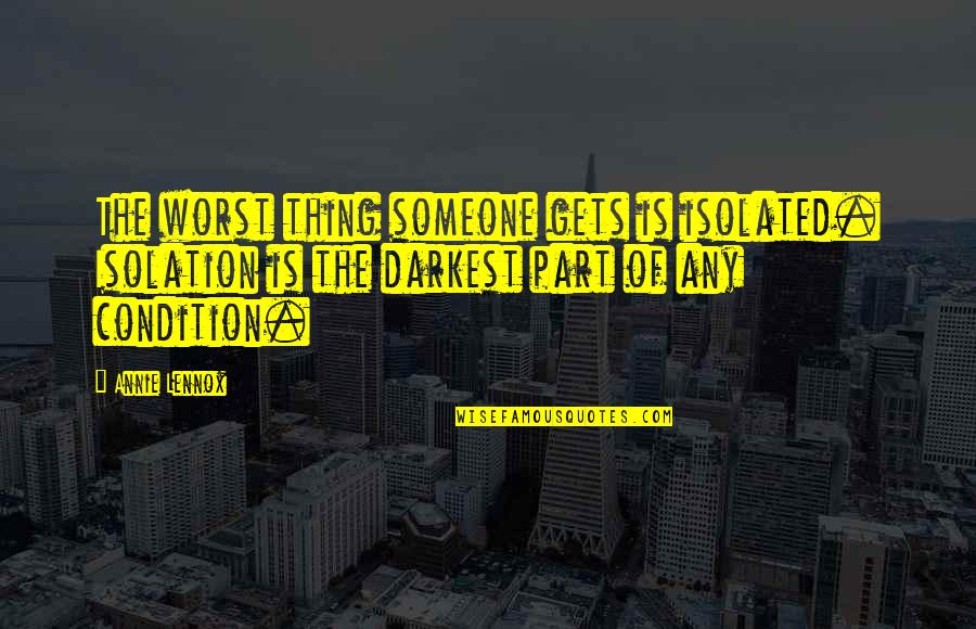 Condition Is Quotes By Annie Lennox: The worst thing someone gets is isolated. Isolation