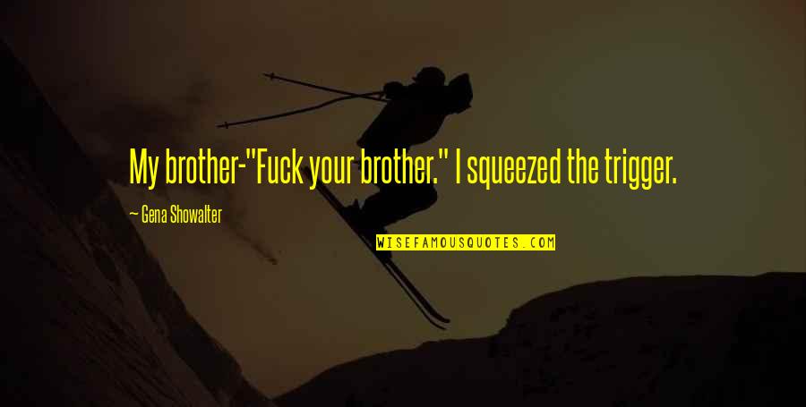 Condizione Sociale Quotes By Gena Showalter: My brother-"Fuck your brother." I squeezed the trigger.