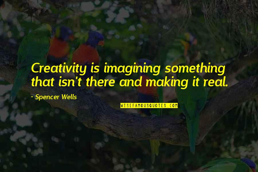 Condrea Moldovita Quotes By Spencer Wells: Creativity is imagining something that isn't there and