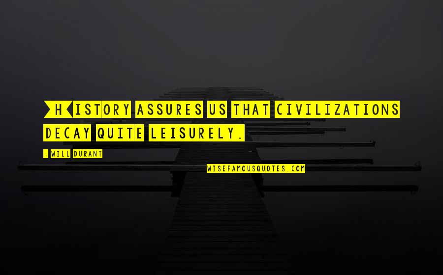 Conduire Quotes By Will Durant: [H]istory assures us that civilizations decay quite leisurely.