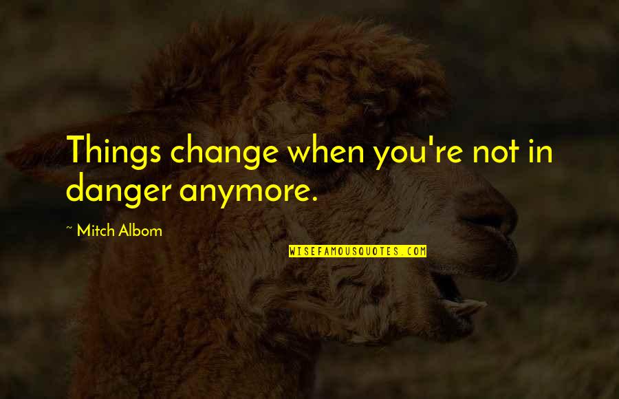 Coneybeare Cleantech Quotes By Mitch Albom: Things change when you're not in danger anymore.