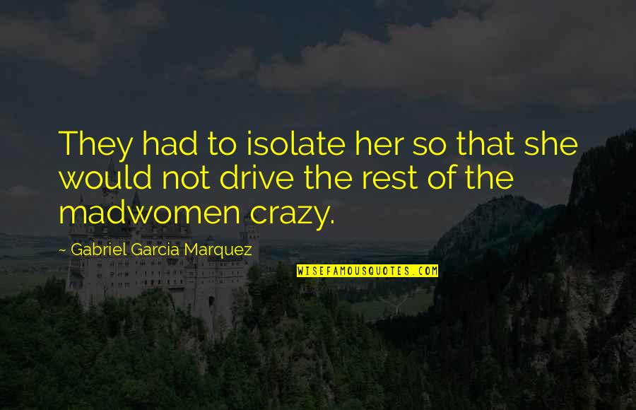 Configurational Change Quotes By Gabriel Garcia Marquez: They had to isolate her so that she