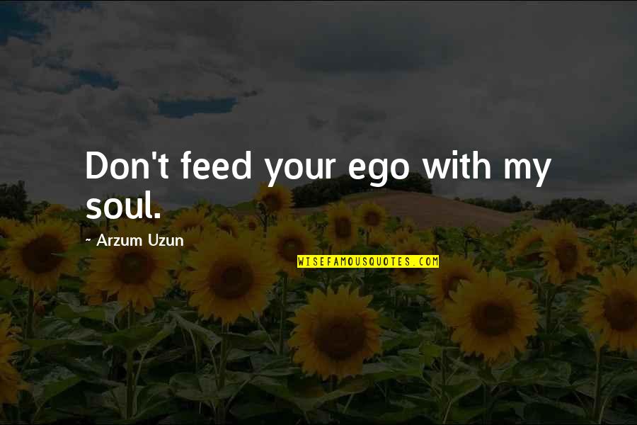 Conflict In Relationships Quotes By Arzum Uzun: Don't feed your ego with my soul.