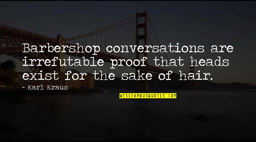 Conformist Short Quotes By Karl Kraus: Barbershop conversations are irrefutable proof that heads exist