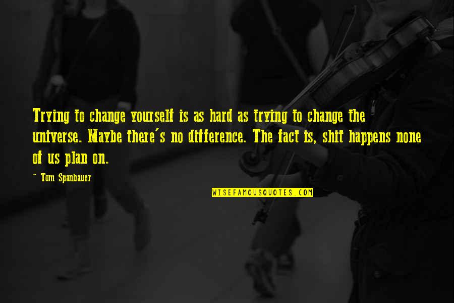 Confounded Face Quotes By Tom Spanbauer: Trying to change yourself is as hard as