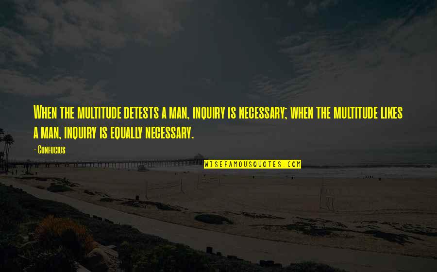 Confucius Best Quotes By Confucius: When the multitude detests a man, inquiry is