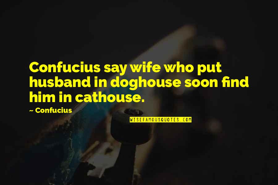 Confucius Best Quotes By Confucius: Confucius say wife who put husband in doghouse