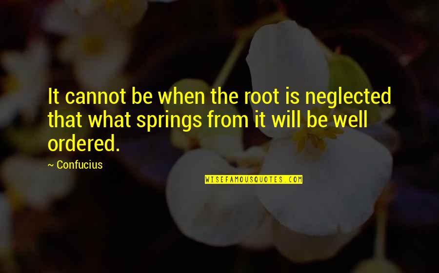 Confucius Best Quotes By Confucius: It cannot be when the root is neglected