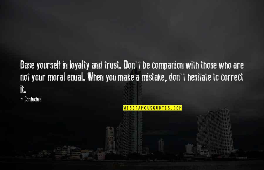 Confucius Best Quotes By Confucius: Base yourself in loyalty and trust. Don't be