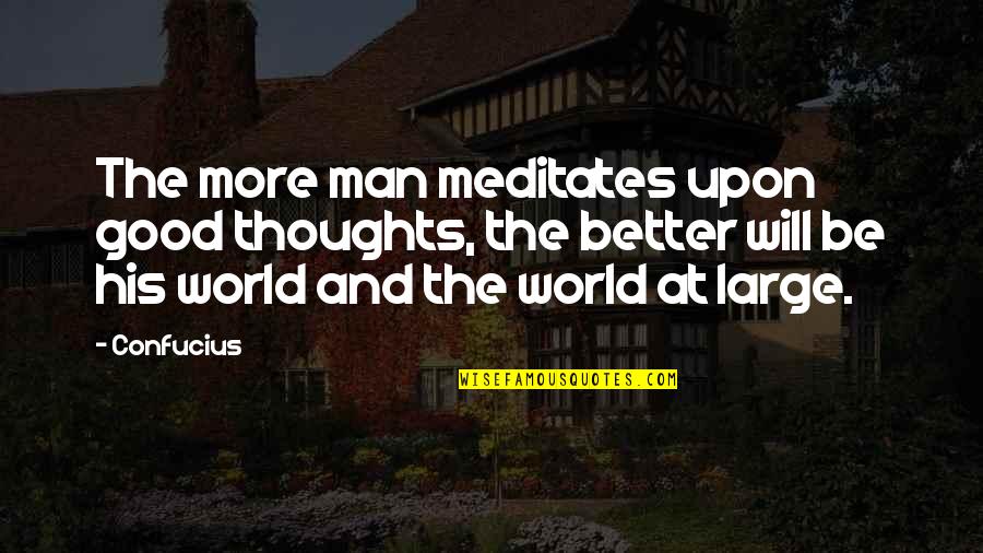 Confucius Best Quotes By Confucius: The more man meditates upon good thoughts, the