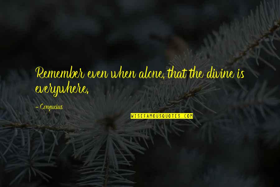 Confucius Best Quotes By Confucius: Remember even when alone, that the divine is