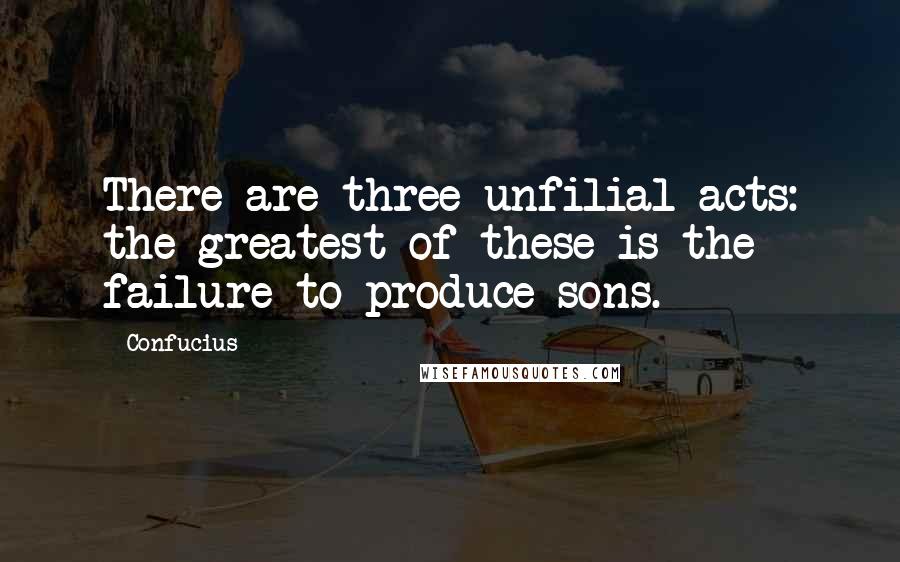 Confucius quotes: There are three unfilial acts: the greatest of these is the failure to produce sons.