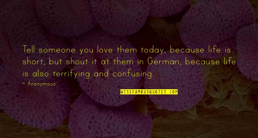 Confusing Love Quotes By Anonymous: Tell someone you love them today, because life