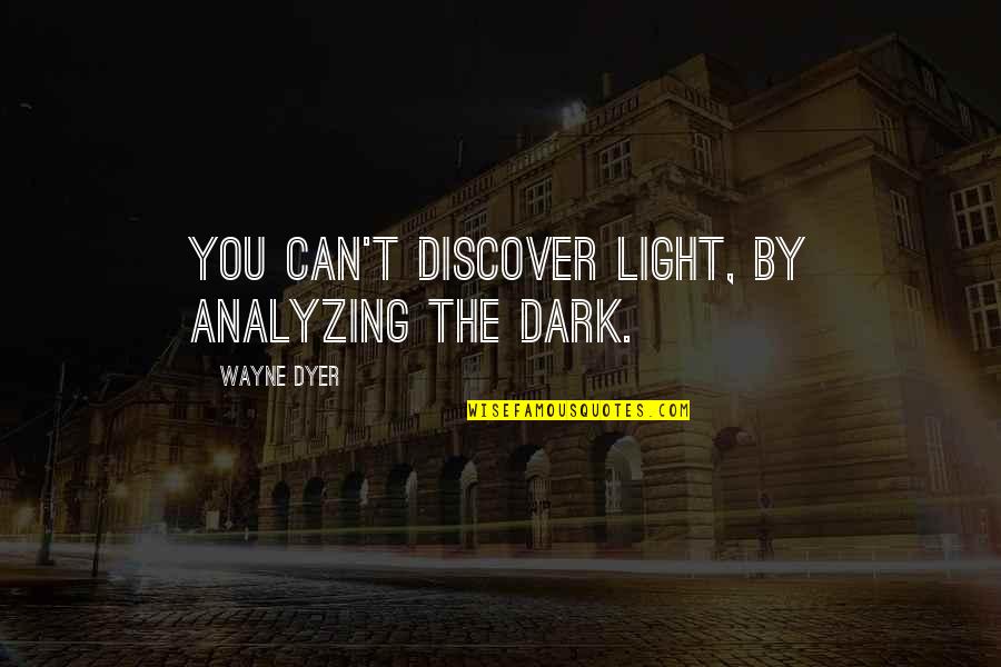 Confusional Sleep Quotes By Wayne Dyer: You can't discover light, by analyzing the dark.