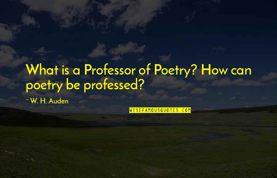 Congure Quotes By W. H. Auden: What is a Professor of Poetry? How can