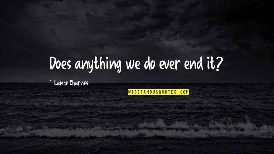 Conjectures Of A Guilty Bystander Quotes By Lance Charnes: Does anything we do ever end it?