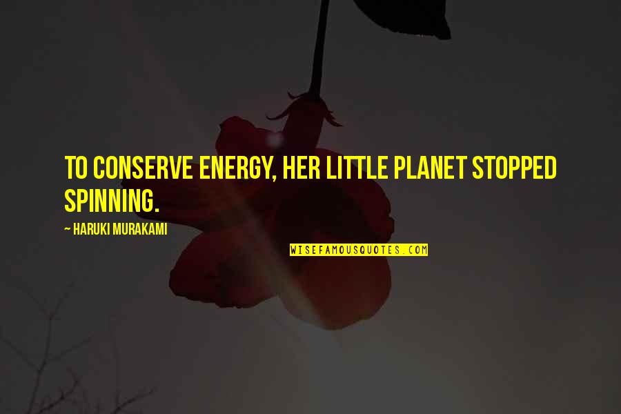 Connection To Quotes By Haruki Murakami: To conserve energy, her little planet stopped spinning.