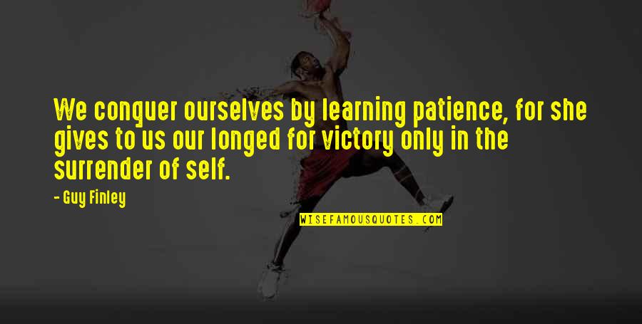 Conquer Self Quotes By Guy Finley: We conquer ourselves by learning patience, for she