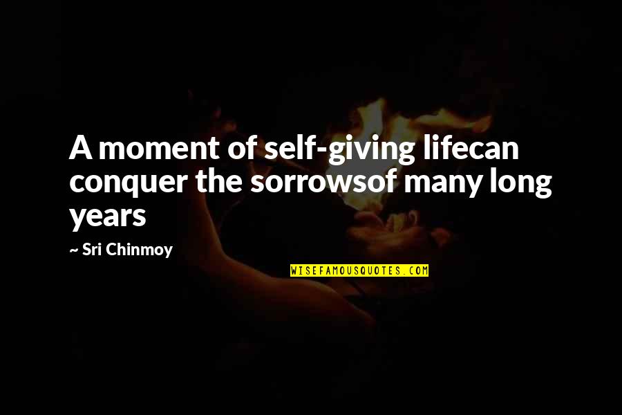 Conquer Self Quotes By Sri Chinmoy: A moment of self-giving lifecan conquer the sorrowsof