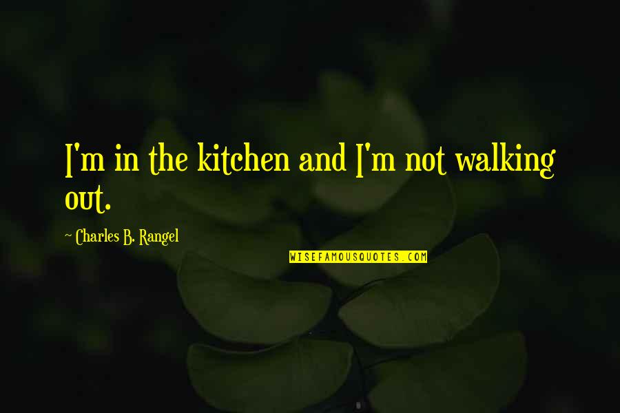 Conquered Hearts Quotes By Charles B. Rangel: I'm in the kitchen and I'm not walking