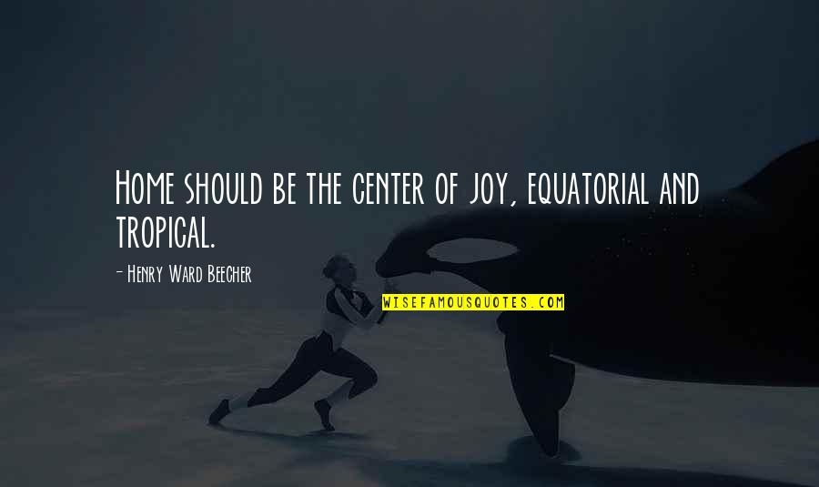 Conquering Self Doubt Quotes By Henry Ward Beecher: Home should be the center of joy, equatorial