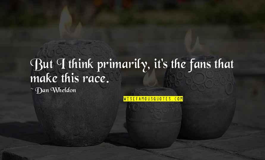 Conscienciosidade O Quotes By Dan Wheldon: But I think primarily, it's the fans that