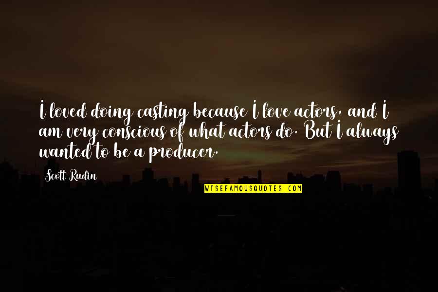 Conscious Love Quotes By Scott Rudin: I loved doing casting because I love actors,