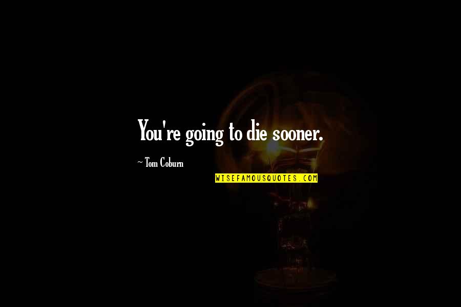 Conseguir Conjugation Quotes By Tom Coburn: You're going to die sooner.