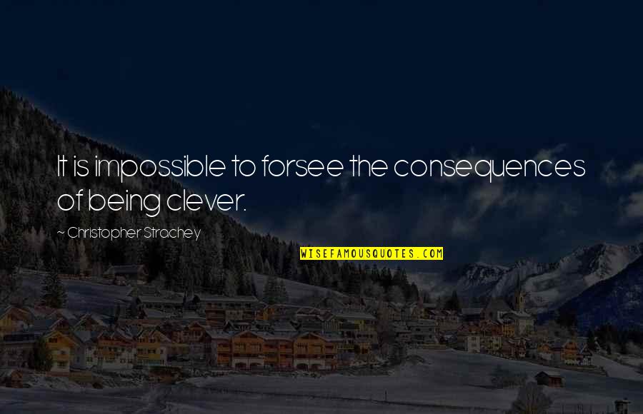 Consequence Of Quotes By Christopher Strachey: It is impossible to forsee the consequences of