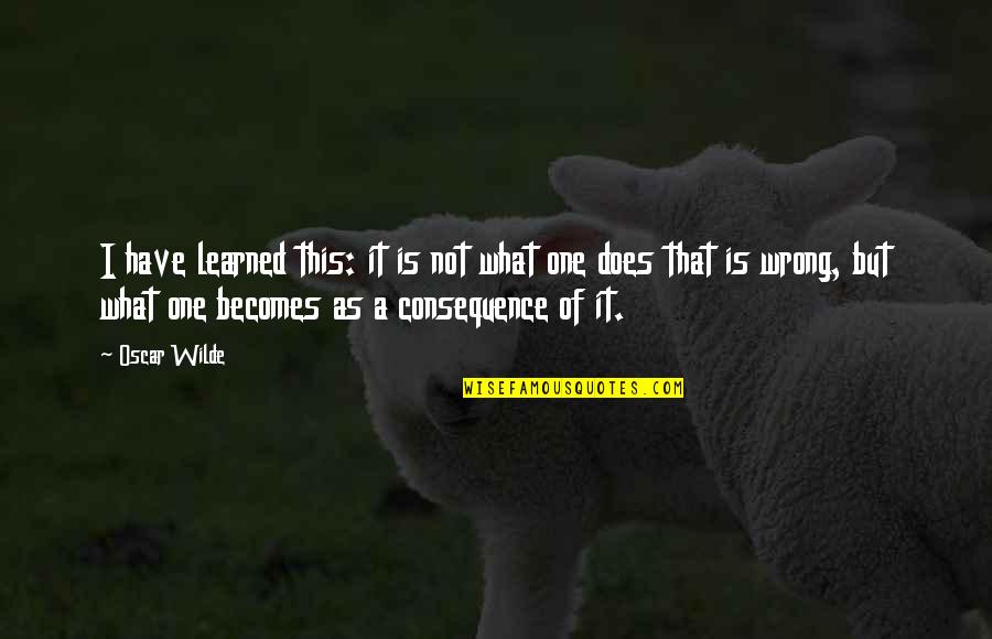 Consequence Of Quotes By Oscar Wilde: I have learned this: it is not what