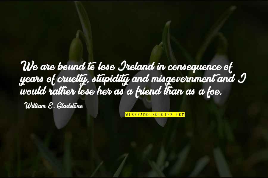 Consequence Of Quotes By William E. Gladstone: We are bound to lose Ireland in consequence