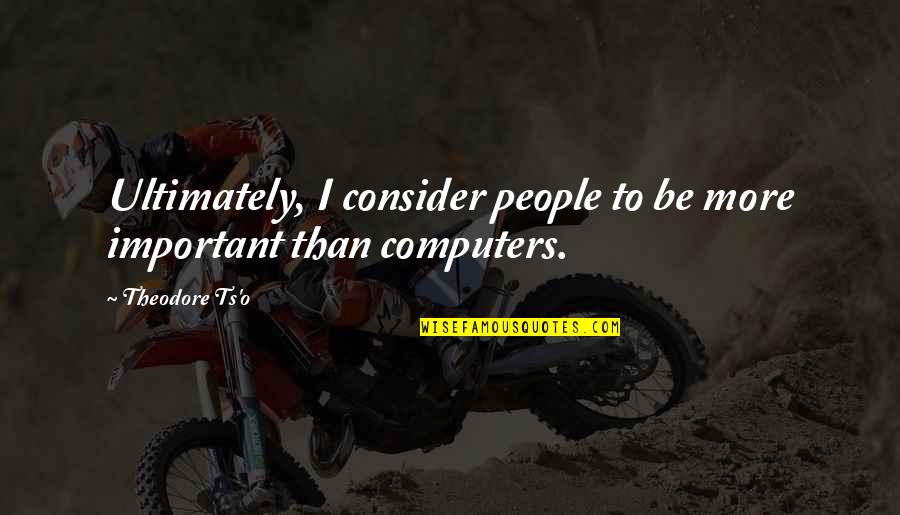 Consider Important Quotes By Theodore Ts'o: Ultimately, I consider people to be more important