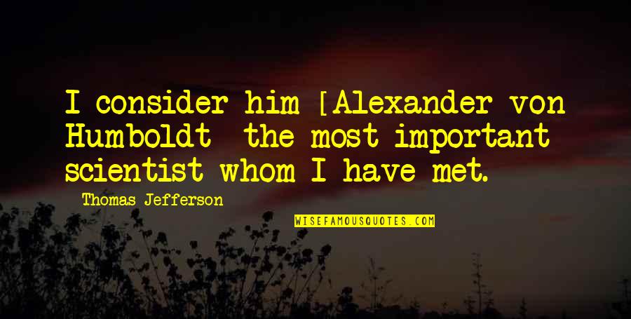 Consider Important Quotes By Thomas Jefferson: I consider him [Alexander von Humboldt] the most