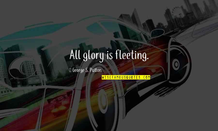 Considerando Que Quotes By George S. Patton: All glory is fleeting.