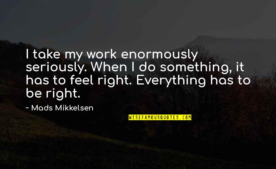 Consiense Quotes By Mads Mikkelsen: I take my work enormously seriously. When I