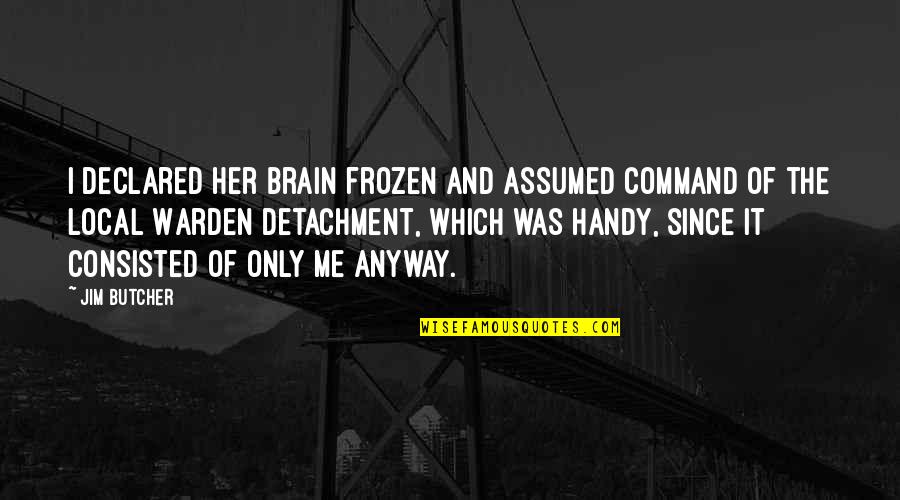 Consisted Quotes By Jim Butcher: I declared her brain frozen and assumed command