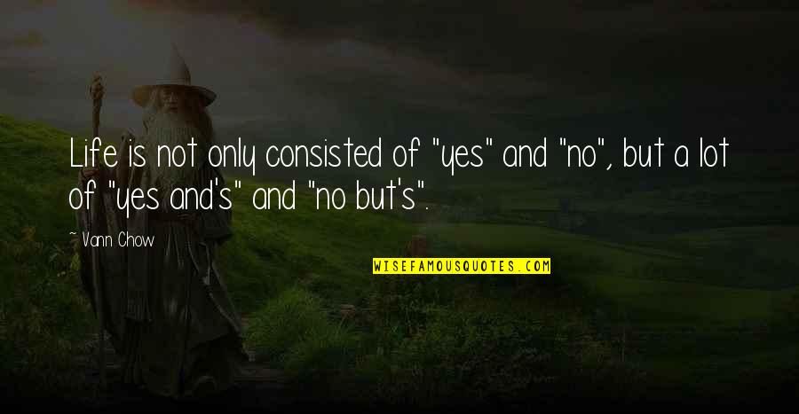 Consisted Quotes By Vann Chow: Life is not only consisted of "yes" and