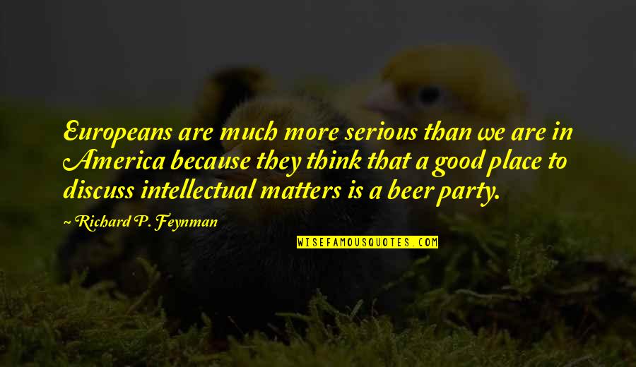 Consoling Friends Quotes By Richard P. Feynman: Europeans are much more serious than we are