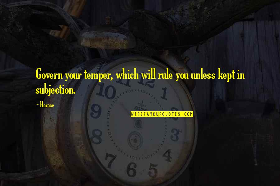 Constituida En Quotes By Horace: Govern your temper, which will rule you unless