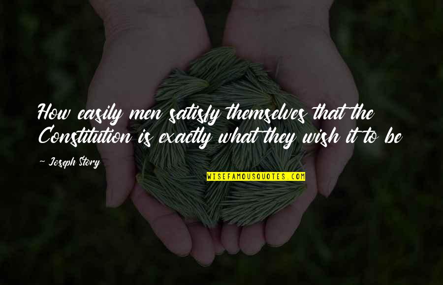 Constitution Quotes By Joseph Story: How easily men satisfy themselves that the Constitution