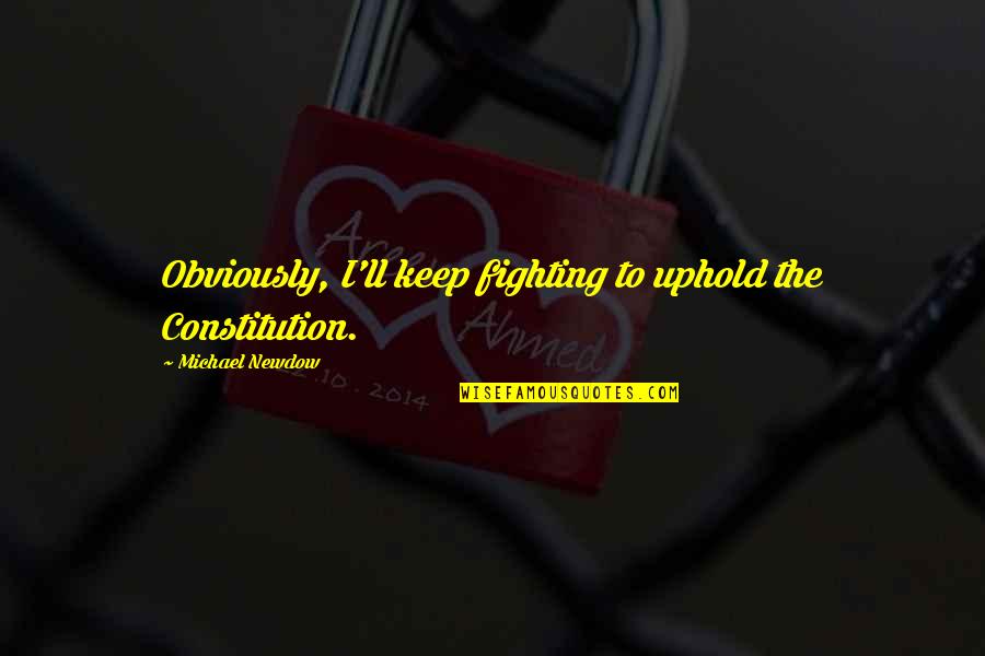 Constitution Quotes By Michael Newdow: Obviously, I'll keep fighting to uphold the Constitution.