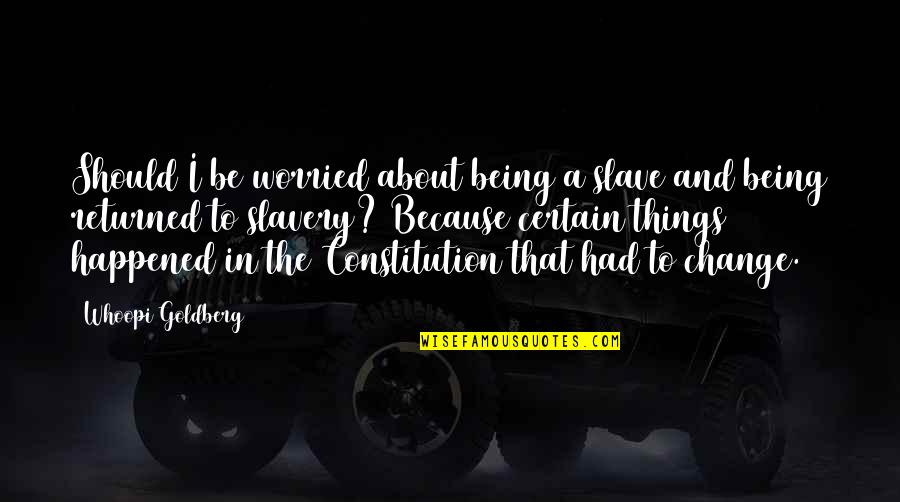 Constitution Quotes By Whoopi Goldberg: Should I be worried about being a slave