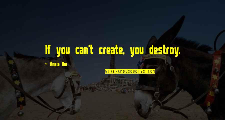 Constraining An Inventor Quotes By Anais Nin: If you can't create, you destroy.